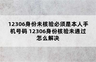 12306身份未核验必须是本人手机号码 12306身份核验未通过怎么解决